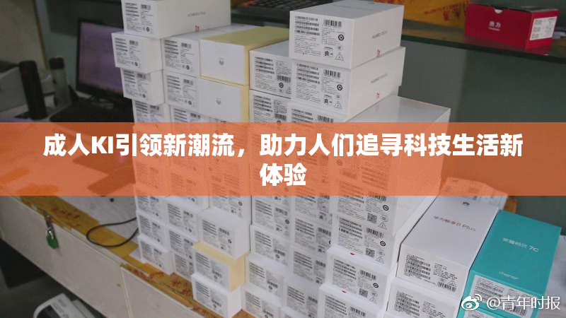 成人KI引领新潮流，助力人们追寻科技生活新体验