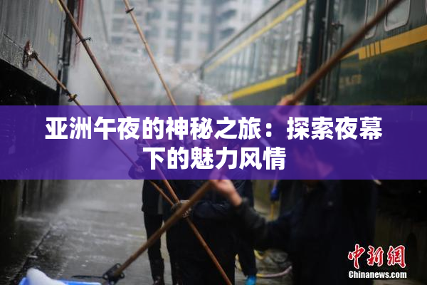 亚洲午夜的神秘之旅：探索夜幕下的魅力风情