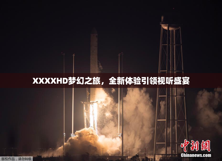 XXXXHD梦幻之旅，全新体验引领视听盛宴