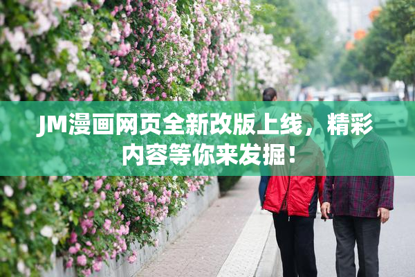 JM漫画网页全新改版上线，精彩内容等你来发掘！