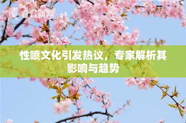 性喷文化引发热议，专家解析其影响与趋势