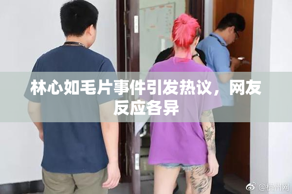 林心如毛片事件引发热议，网友反应各异