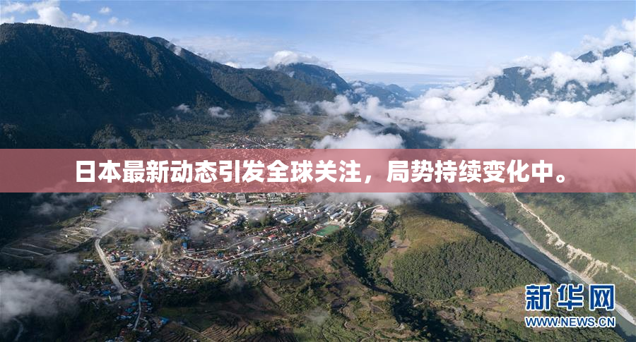 日本最新动态引发全球关注，局势持续变化中。