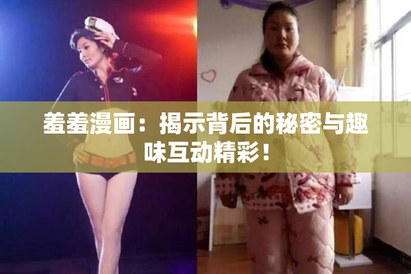 羞羞漫画：揭示背后的秘密与趣味互动精彩！
