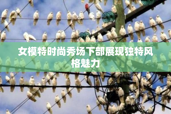 女模特时尚秀场下部展现独特风格魅力