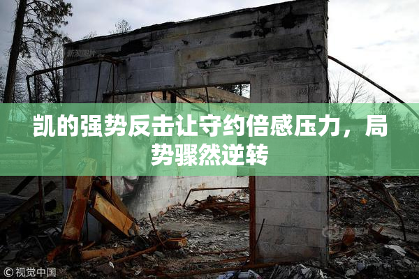 凯的强势反击让守约倍感压力，局势骤然逆转