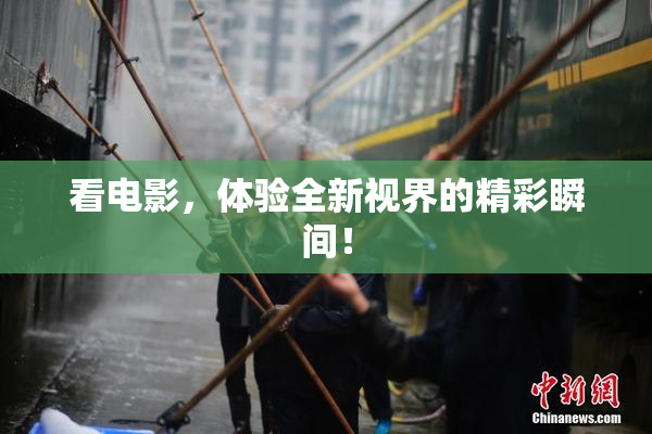 看电影，体验全新视界的精彩瞬间！