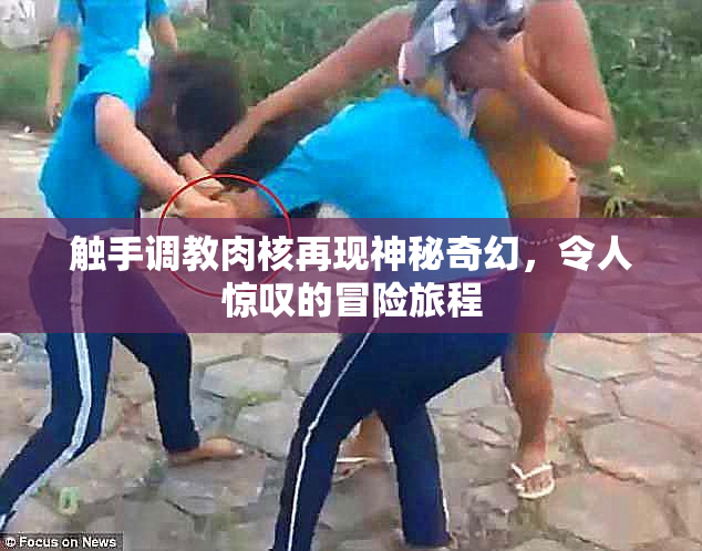 触手调教肉核再现神秘奇幻，令人惊叹的冒险旅程