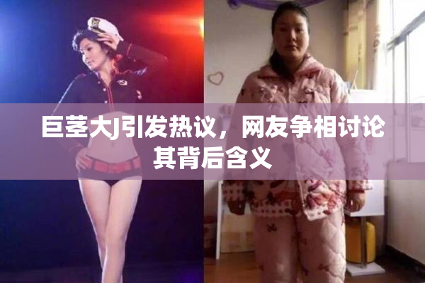 巨茎大J引发热议，网友争相讨论其背后含义