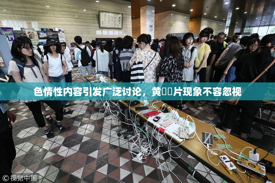 色情性内容引发广泛讨论，黄❌‌片现象不容忽视