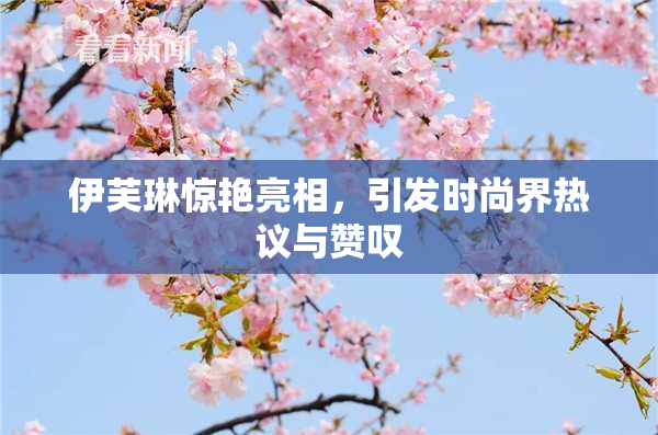 伊芙琳惊艳亮相，引发时尚界热议与赞叹