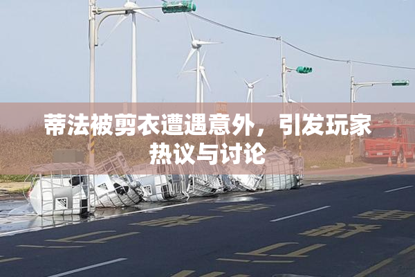 蒂法被剪衣遭遇意外，引发玩家热议与讨论