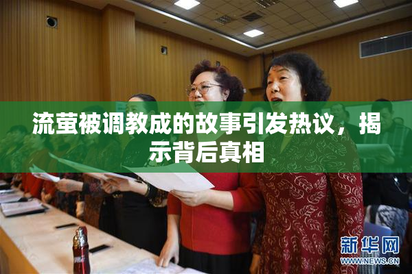 流萤被调教成的故事引发热议，揭示背后真相