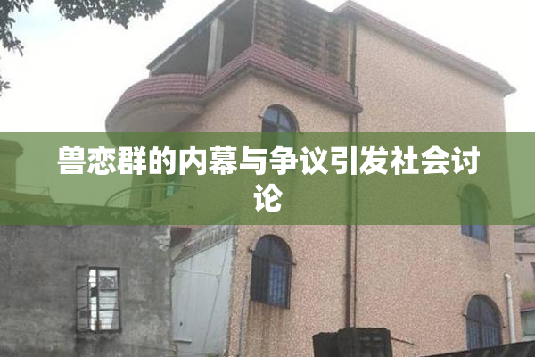 兽恋群的内幕与争议引发社会讨论