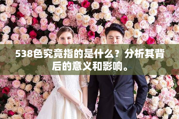 538色究竟指的是什么？分析其背后的意义和影响。