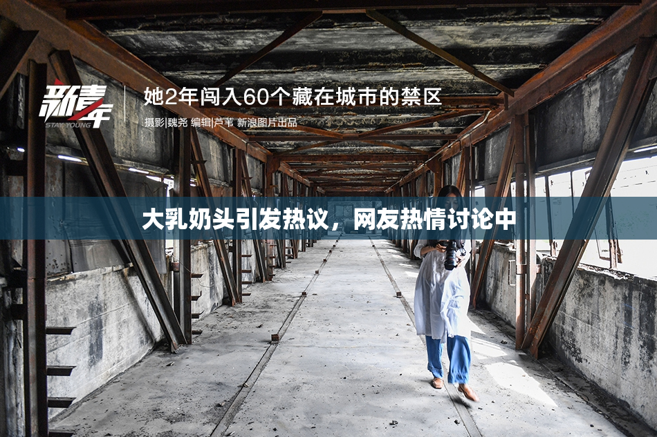 大乳奶头引发热议，网友热情讨论中