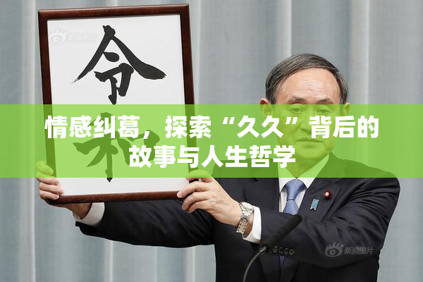 情感纠葛，探索“久久”背后的故事与人生哲学