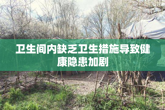 卫生间内缺乏卫生措施导致健康隐患加剧
