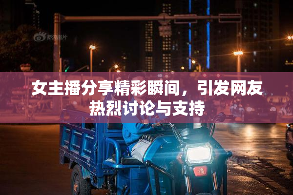 女主播分享精彩瞬间，引发网友热烈讨论与支持