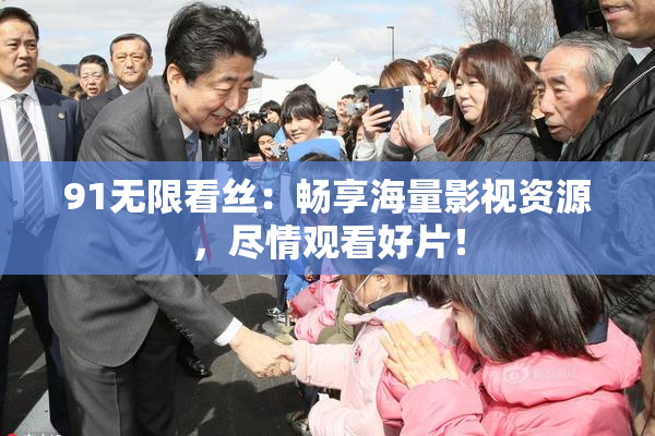 91无限看丝：畅享海量影视资源，尽情观看好片！
