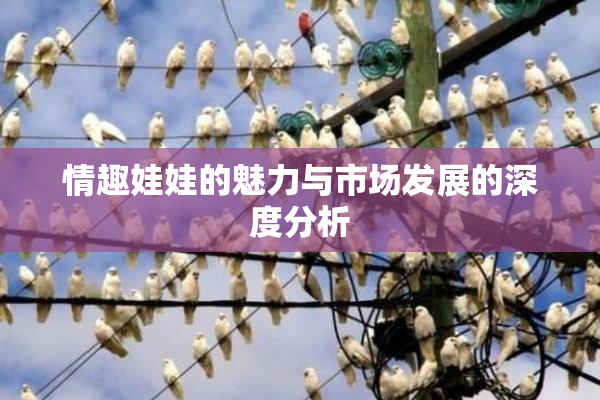 情趣娃娃的魅力与市场发展的深度分析