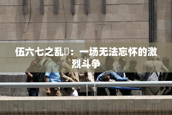 伍六七之乱婬：一场无法忘怀的激烈斗争
