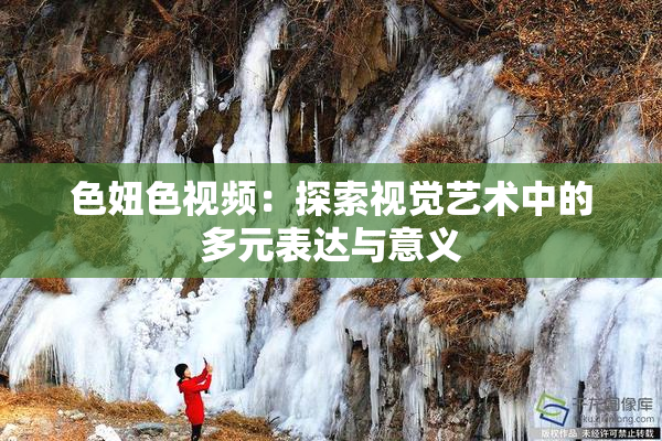 色妞色视频：探索视觉艺术中的多元表达与意义