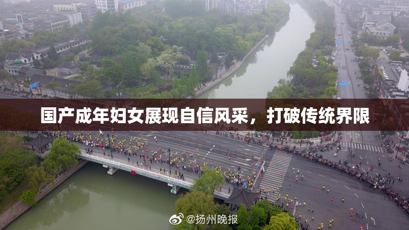 国产成年妇女展现自信风采，打破传统界限