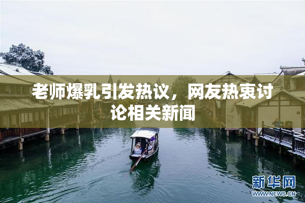 老师爆乳引发热议，网友热衷讨论相关新闻