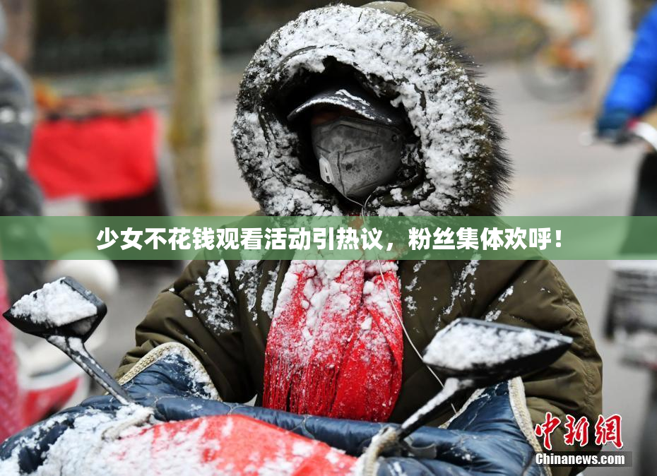 少女不花钱观看活动引热议，粉丝集体欢呼！
