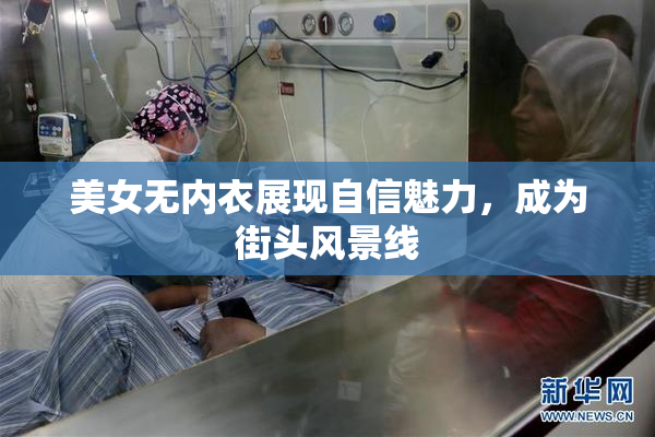 美女无内衣展现自信魅力，成为街头风景线