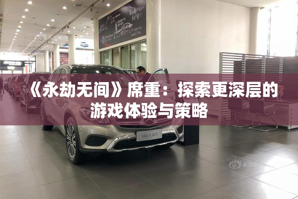 《永劫无间》席重：探索更深层的游戏体验与策略