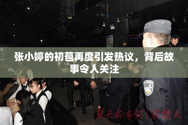 张小婷的初苞再度引发热议，背后故事令人关注