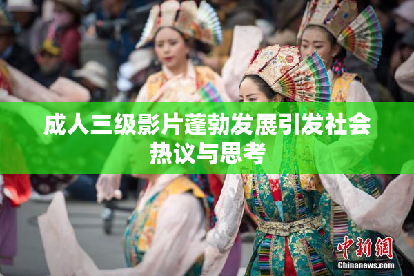 成人三级影片蓬勃发展引发社会热议与思考
