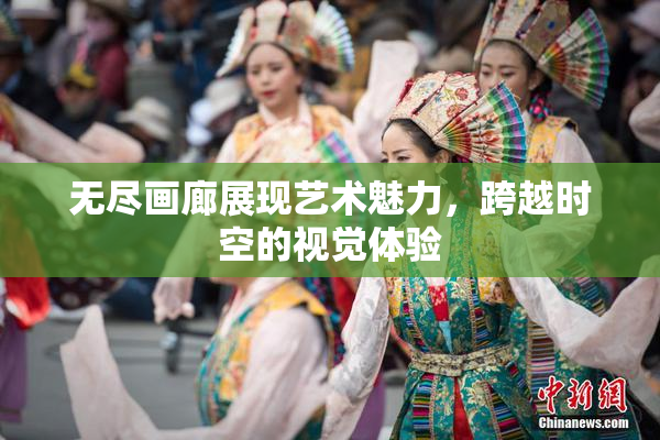 无尽画廊展现艺术魅力，跨越时空的视觉体验