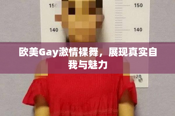 欧美Gay激情裸舞，展现真实自我与魅力