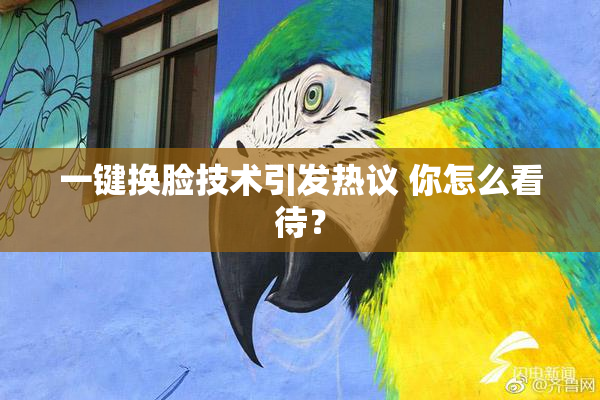 一键换脸技术引发热议 你怎么看待？
