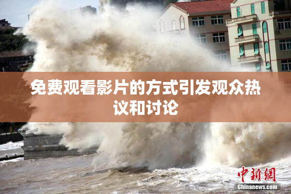 免费观看影片的方式引发观众热议和讨论