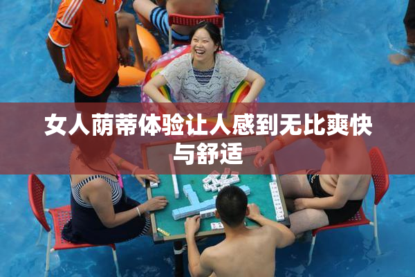女人荫蒂体验让人感到无比爽快与舒适