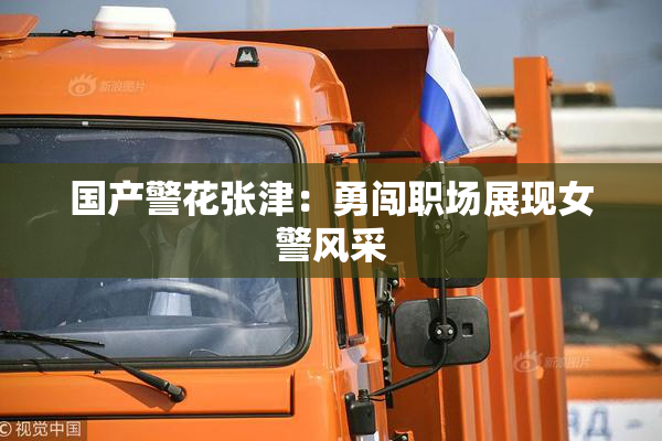 国产警花张津：勇闯职场展现女警风采
