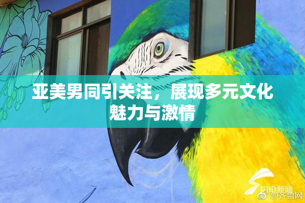 亚美男同引关注，展现多元文化魅力与激情