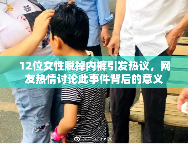 12位女性脱掉内裤引发热议，网友热情讨论此事件背后的意义