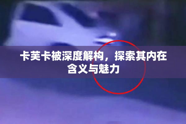 卡芙卡被深度解构，探索其内在含义与魅力