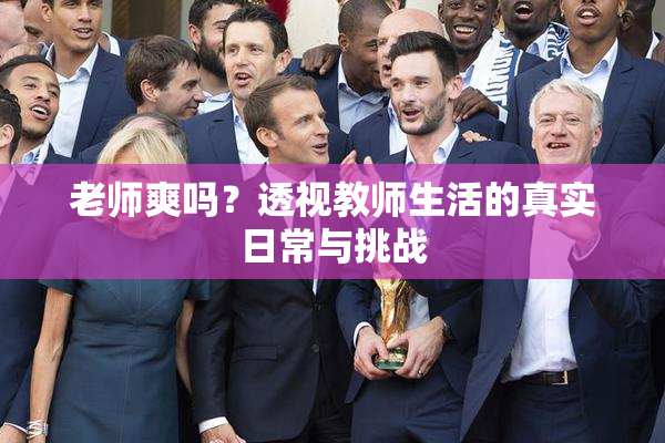 老师爽吗？透视教师生活的真实日常与挑战