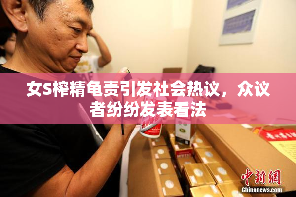 女S榨精龟责引发社会热议，众议者纷纷发表看法