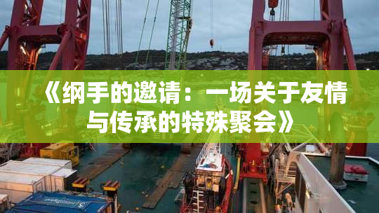 《纲手的邀请：一场关于友情与传承的特殊聚会》