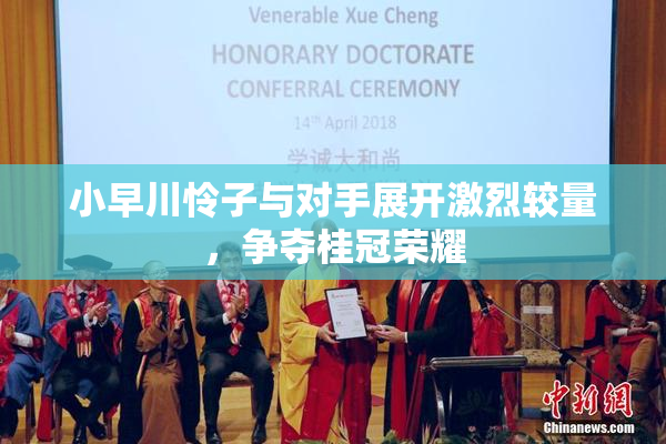 小早川怜子与对手展开激烈较量，争夺桂冠荣耀
