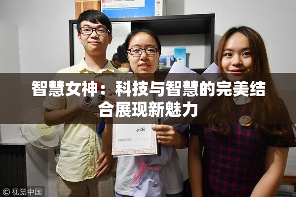 智慧女神：科技与智慧的完美结合展现新魅力