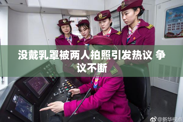 没戴乳罩被两人拍照引发热议 争议不断