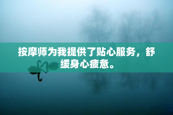 按摩师为我提供了贴心服务，舒缓身心疲惫。